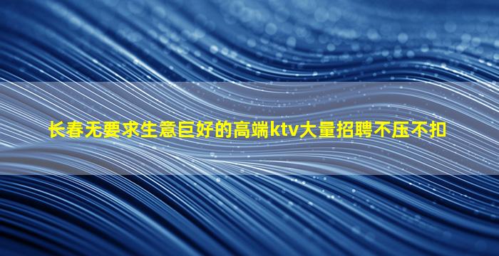 长春无要求生意巨好的高端ktv大量招聘不压不扣